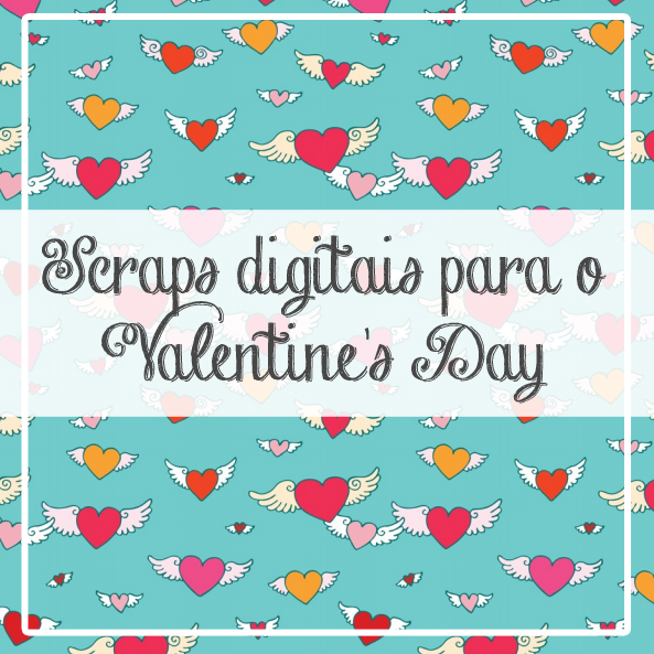 Scraps Digitais para Valentine’s Day – Modelos para imprimir e montar os seus cartões